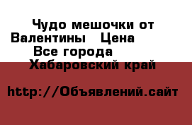 Чудо мешочки от Валентины › Цена ­ 680 - Все города  »    . Хабаровский край